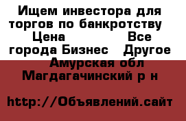 Ищем инвестора для торгов по банкротству. › Цена ­ 100 000 - Все города Бизнес » Другое   . Амурская обл.,Магдагачинский р-н